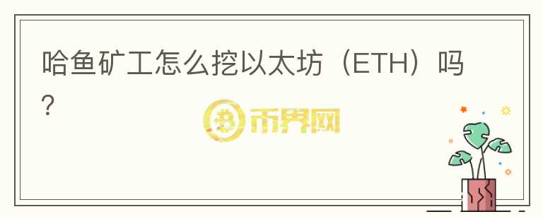 哈魚礦工怎么挖以太坊（ETH）嗎？