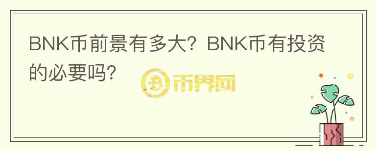 BNK幣前景有多大？BNK幣有投資的必要嗎？