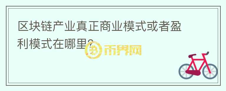區(qū)塊鏈產(chǎn)業(yè)真正商業(yè)模式或者盈利模式在哪里？