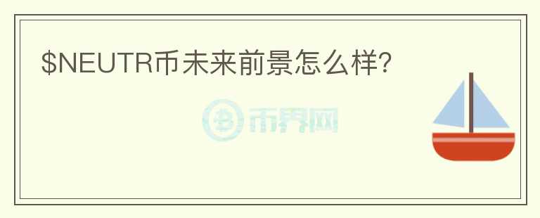 $NEUTR幣未來前景怎么樣？