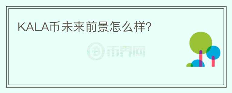 KALA幣未來(lái)前景怎么樣？