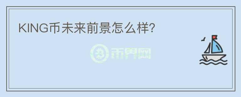 KING幣未來前景怎么樣?