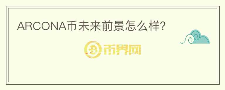 ARCONA幣未來前景怎么樣？