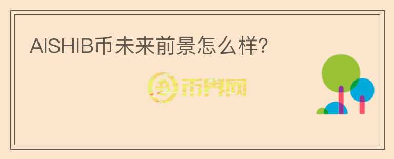 AISHIB幣未來(lái)前景怎么樣？