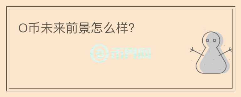 O幣未來前景怎么樣？