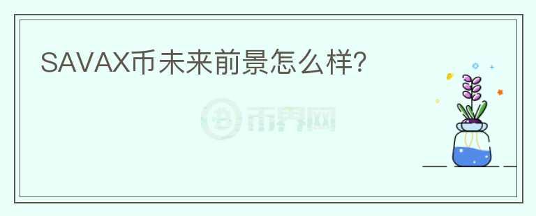 SAVAX幣未來(lái)前景怎么樣？