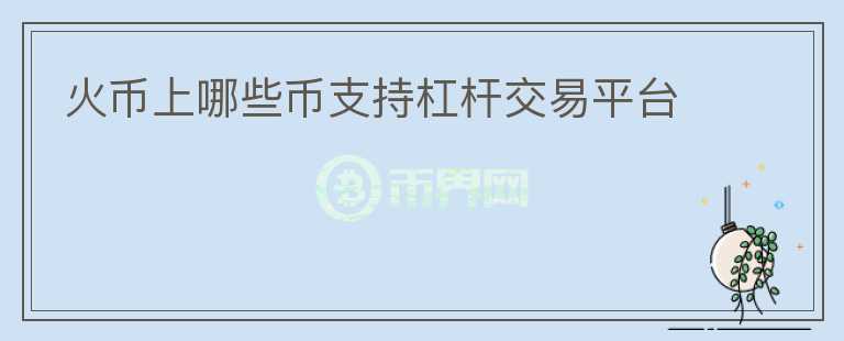 火幣上哪些幣支持杠桿交易平臺