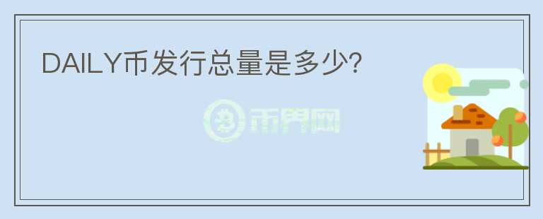 DAILY幣發(fā)行總量是多少？