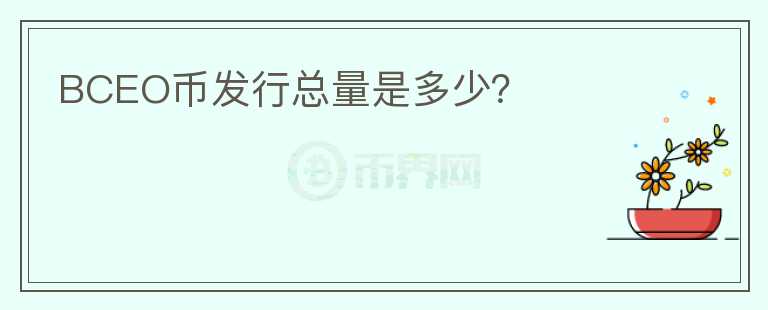 BCEO幣發(fā)行總量是多少？