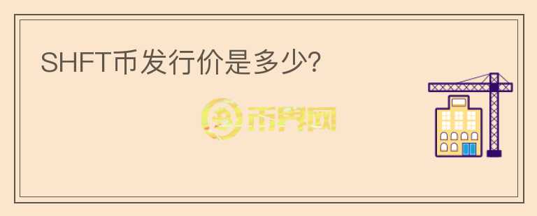 SHFT幣發(fā)行價是多少？