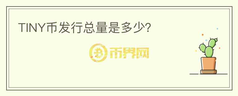 TINY幣發(fā)行總量是多少？