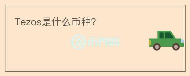 Tezos是什么幣種？
