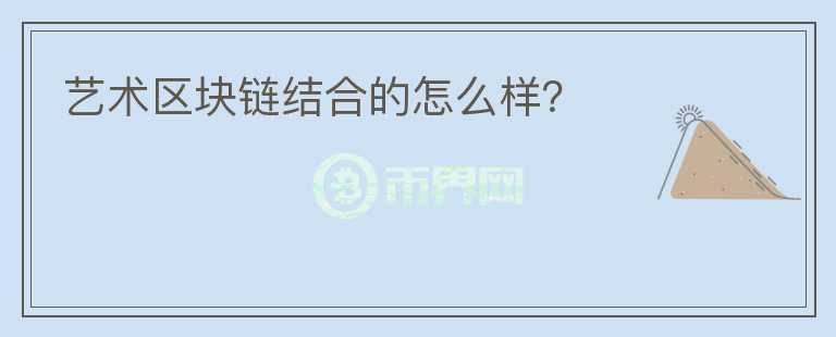 藝術(shù)區(qū)塊鏈結(jié)合的怎么樣？