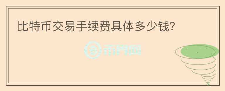 比特幣交易手續(xù)費(fèi)具體多少錢？