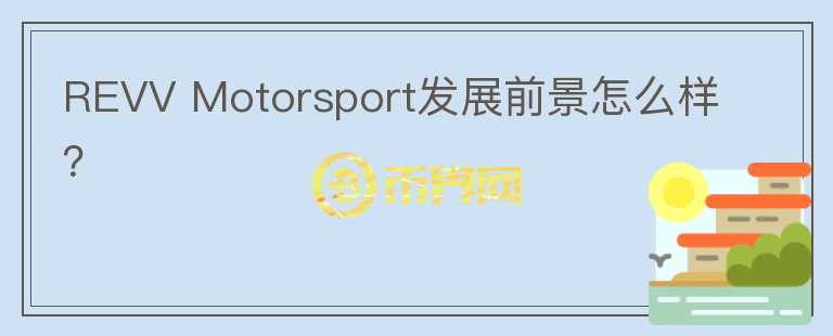 REVV Motorsport發(fā)展前景怎么樣？