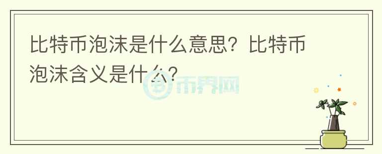 比特幣泡沫是什么意思？比特幣泡沫含義是什么？
