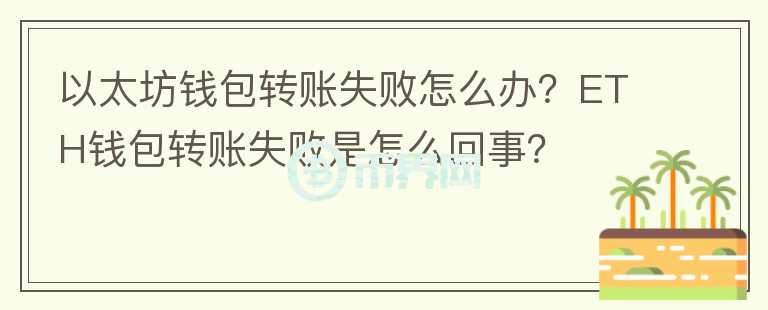 以太坊錢包轉(zhuǎn)賬失敗怎么辦？ETH錢包轉(zhuǎn)賬失敗是怎么回事？