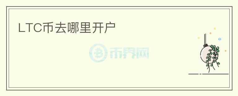 LTC幣去哪里開(kāi)戶(hù)