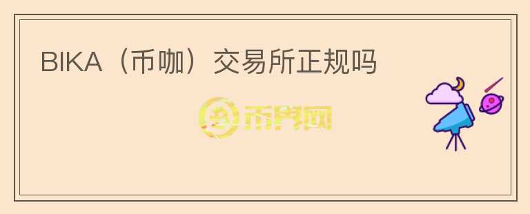 BIKA（幣咖）交易所正規(guī)嗎