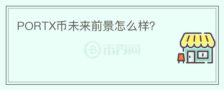 PORTX幣未來前景怎么樣？