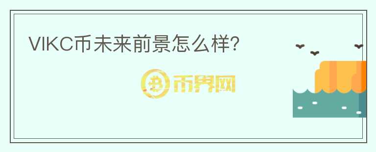VIKC幣未來前景怎么樣？