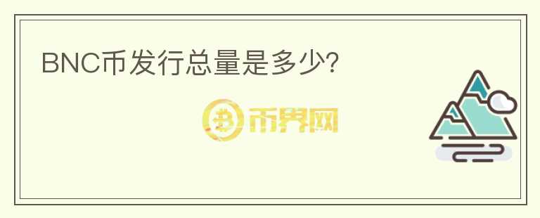 BNC幣發(fā)行總量是多少？