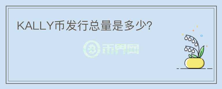 KALLY幣發(fā)行總量是多少？