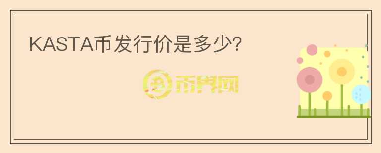 KASTA幣發(fā)行價是多少？