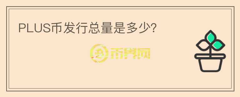 PLUS幣發(fā)行總量是多少？