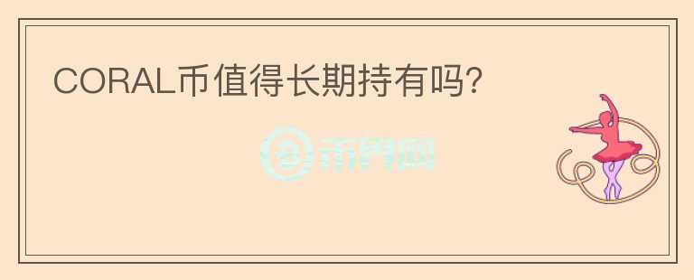 CORAL幣值得長期持有嗎？