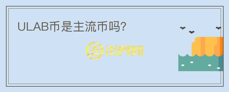 ULAB幣是主流幣嗎？