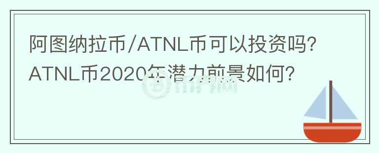 阿圖納拉幣/ATNL幣可以投資嗎？ATNL幣2020年潛力前景如何？