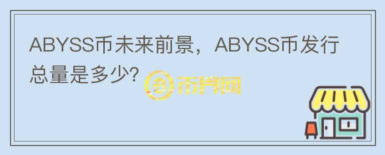 ABYSS幣未來前景，ABYSS幣發(fā)行總量是多少？