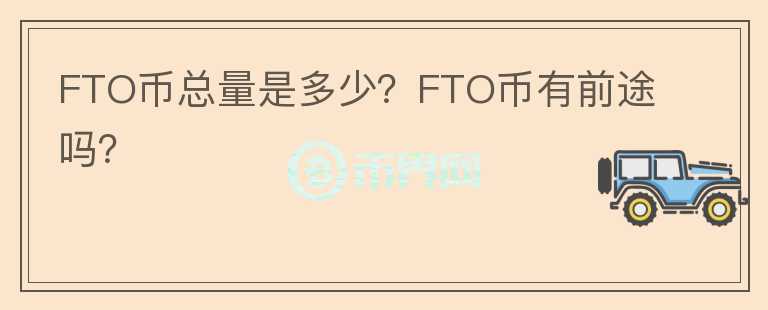 FTO幣總量是多少？FTO幣有前途嗎？