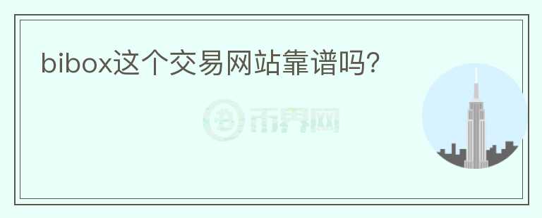 bibox這個(gè)交易網(wǎng)站靠譜嗎？