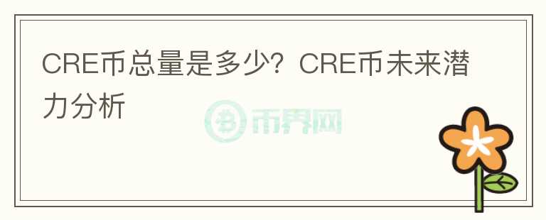 CRE幣總量是多少？CRE幣未來潛力分析