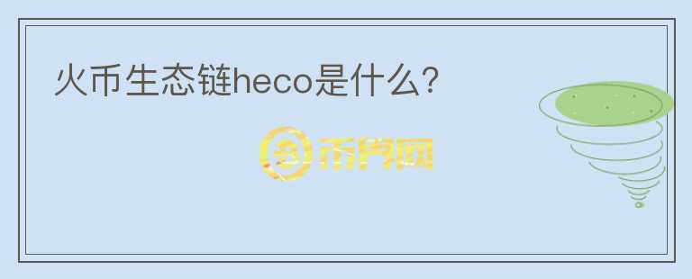 火幣生態(tài)鏈heco是什么？