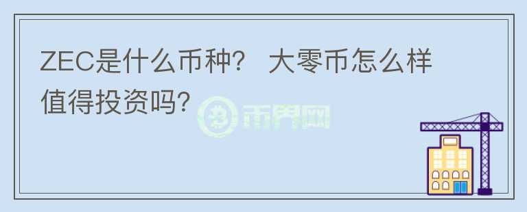 ZEC是什么幣種？ 大零幣怎么樣值得投資嗎？