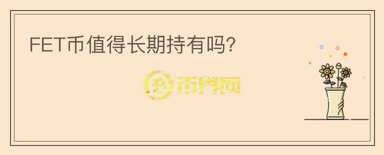 FET幣值得長期持有嗎？