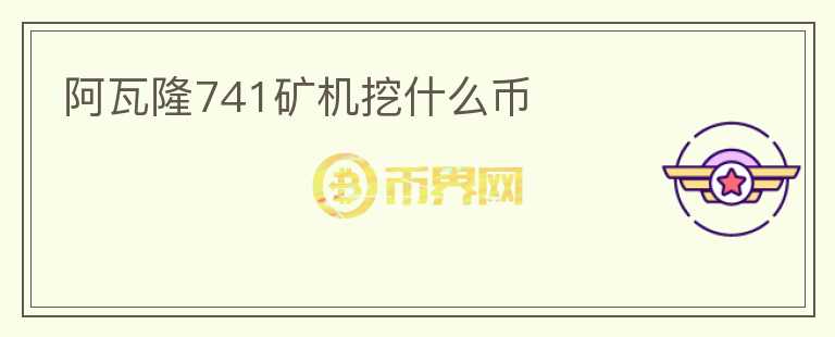 阿瓦隆741礦機挖什么幣