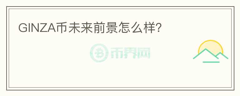 GINZA幣未來前景怎么樣？