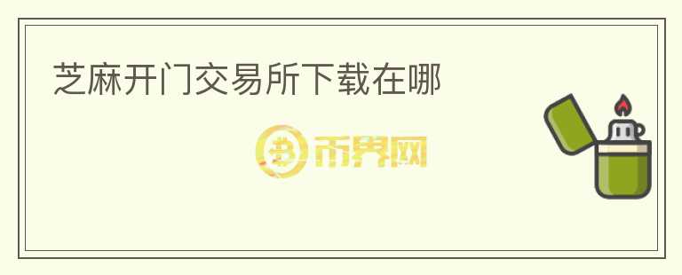 芝麻開門交易所下載在哪
