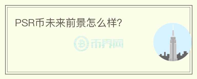 PSR幣未來(lái)前景怎么樣？