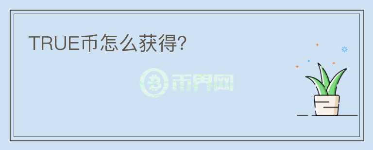 TRUE幣怎么獲得？