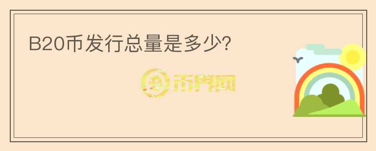B20幣發(fā)行總量是多少？