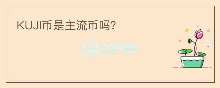 KUJI幣是主流幣嗎？