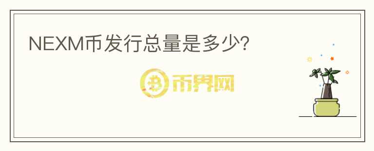 NEXM幣發(fā)行總量是多少？