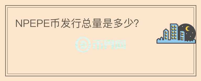 NPEPE幣發(fā)行總量是多少？