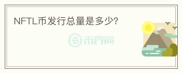 NFTL幣發(fā)行總量是多少？