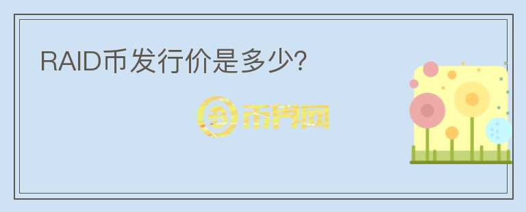 RAID幣發(fā)行價是多少？